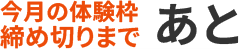 今月の体験枠締め切りまで